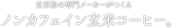 玄米粉の専門メーカーがつくる  ノンカフェイン玄米コーヒー。