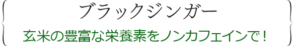 ブラックジンガー玄米の豊富な栄養素をノンカフェインで！