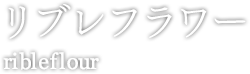 リブレフラワー  ribleflour