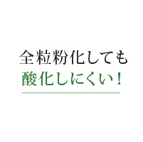 全粒粉化しても酸化しにくい！